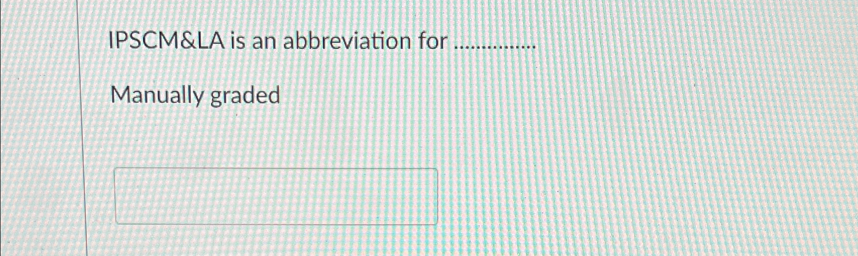  IPSCM&LA is an abbreviation for Manually graded 
