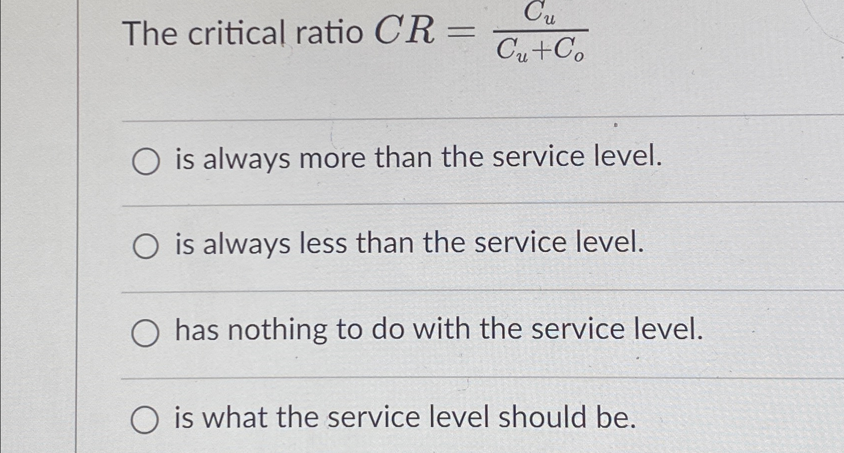 The critical ratio CR=CuCu+Co is always more than the service level.