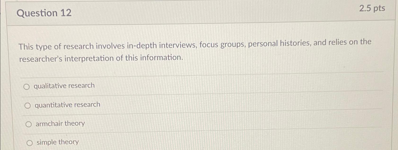  Question 12 2.5pts This type of research involves in-depth interviews, focus