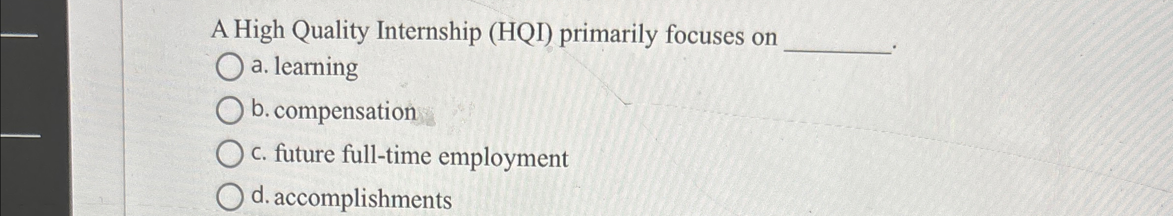  A High Quality Internship (HQI) primarily focuses on a. learning b.