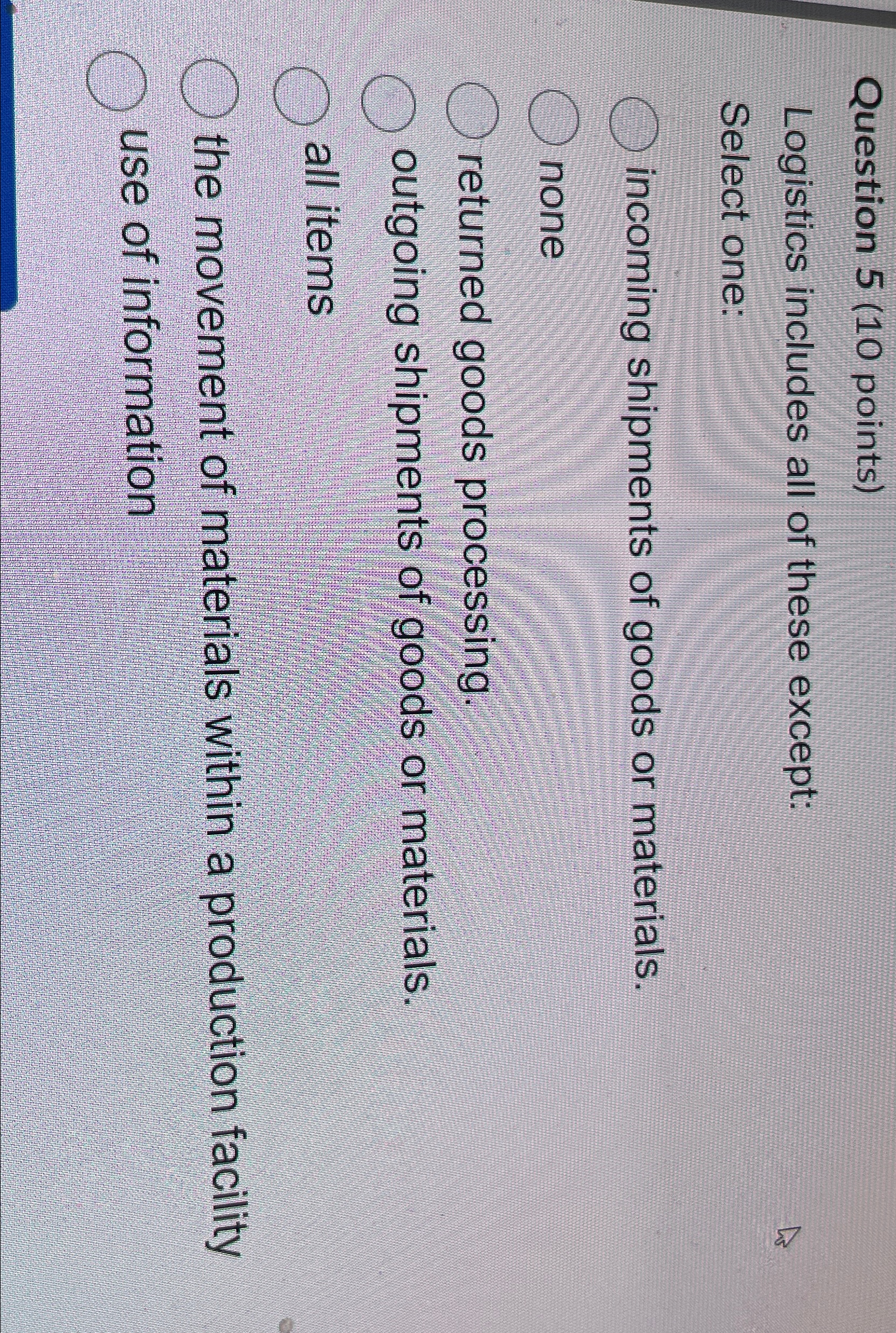  Question 5(10 points) Logistics includes all of these except: Select one: