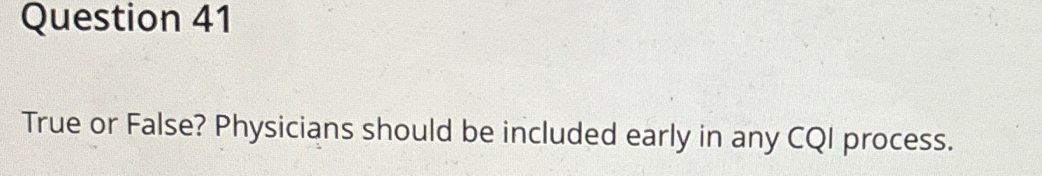  Question 41 True or False? Physicians should be included early in