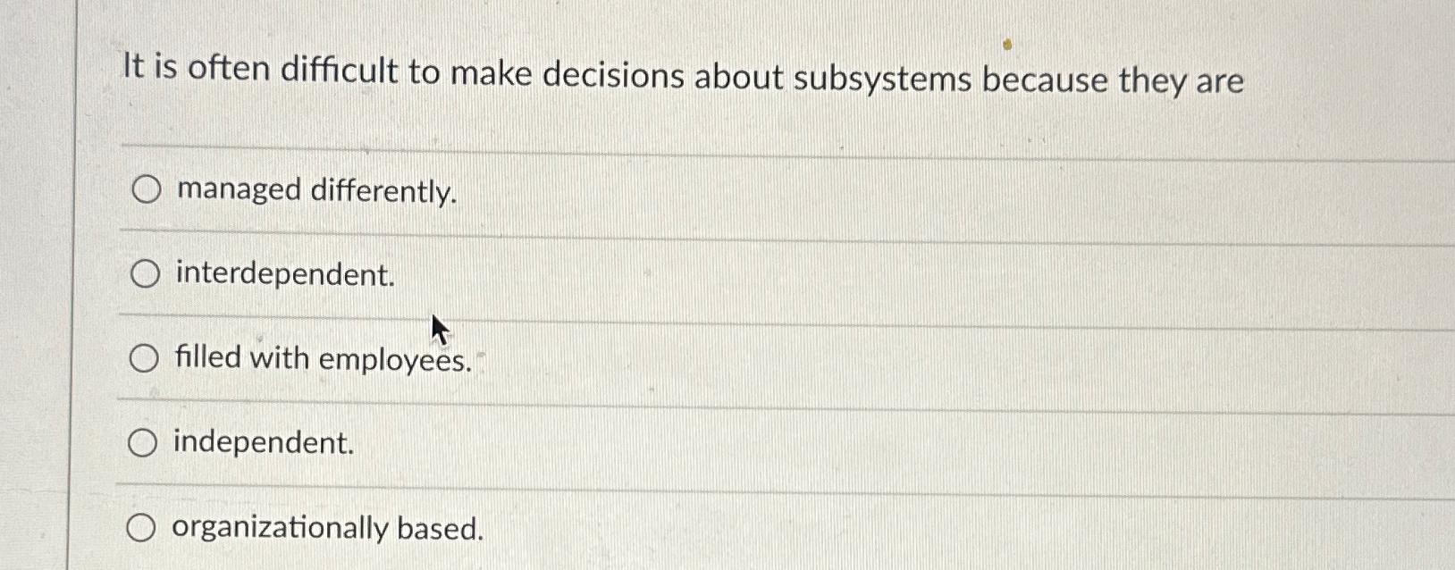  It is often difficult to make decisions about subsystems because they