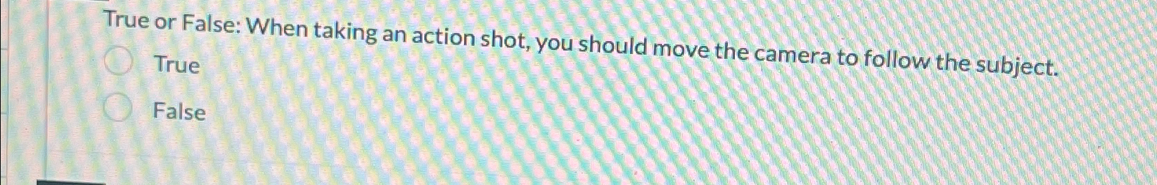  True or False: When taking an action shot, you should move