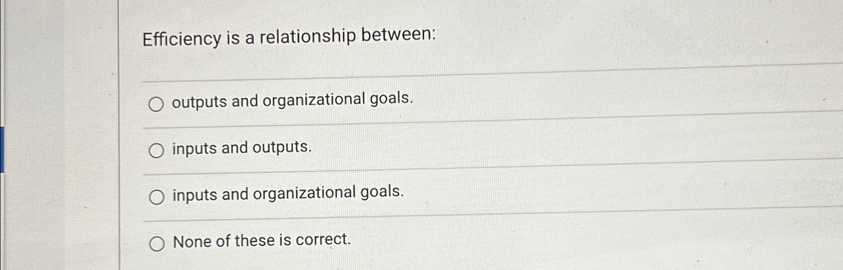  Efficiency is a relationship between: outputs and organizational goals. inputs and