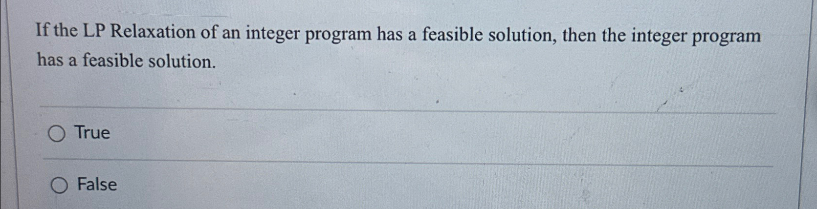 If the LP Relaxation of an integer program has a feasible