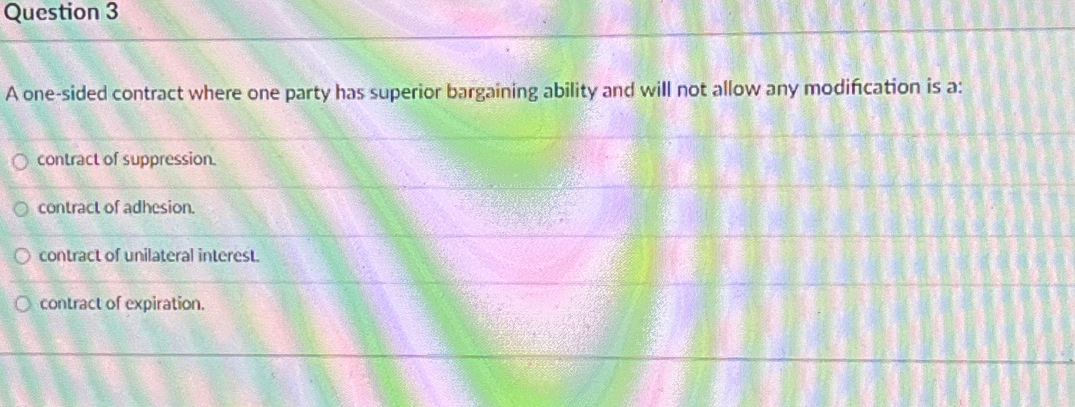  Question 3 A one-sided contract where one party has superior bargaining