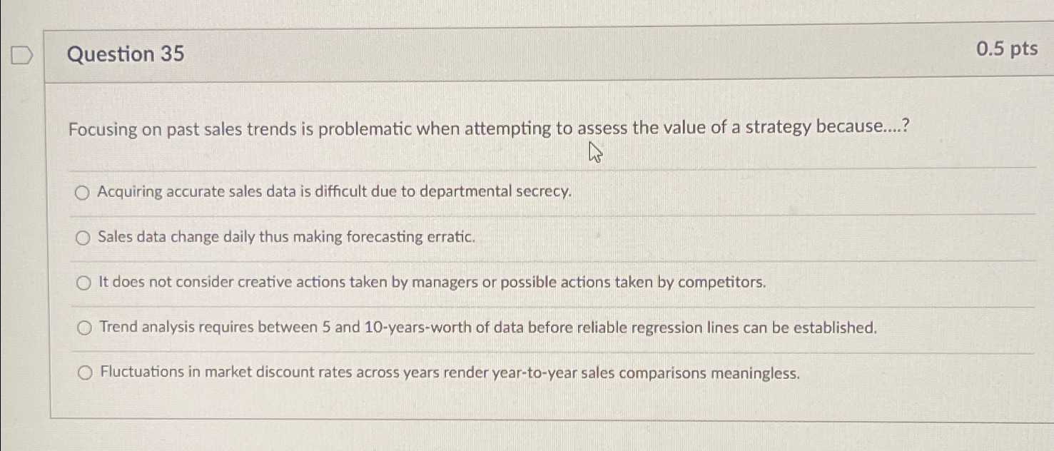  Question 35 0.5pts Focusing on past sales trends is problematic when