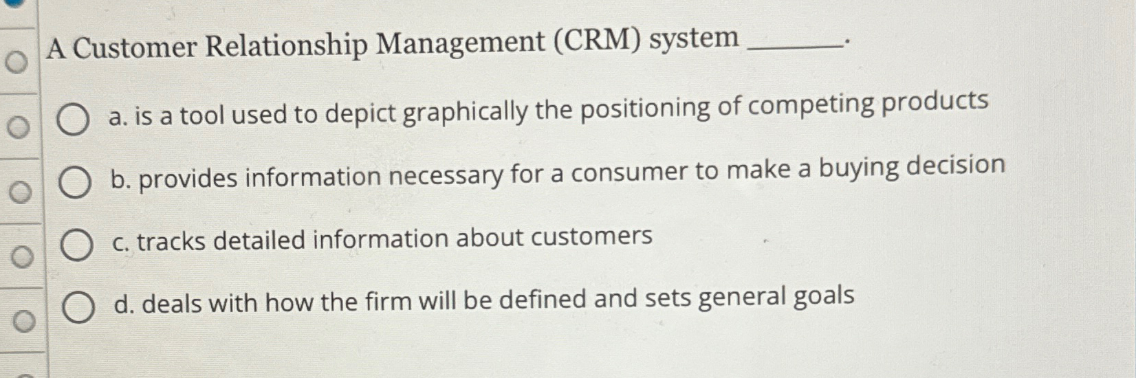  A Customer Relationship Management (CRM) system a. is a tool used