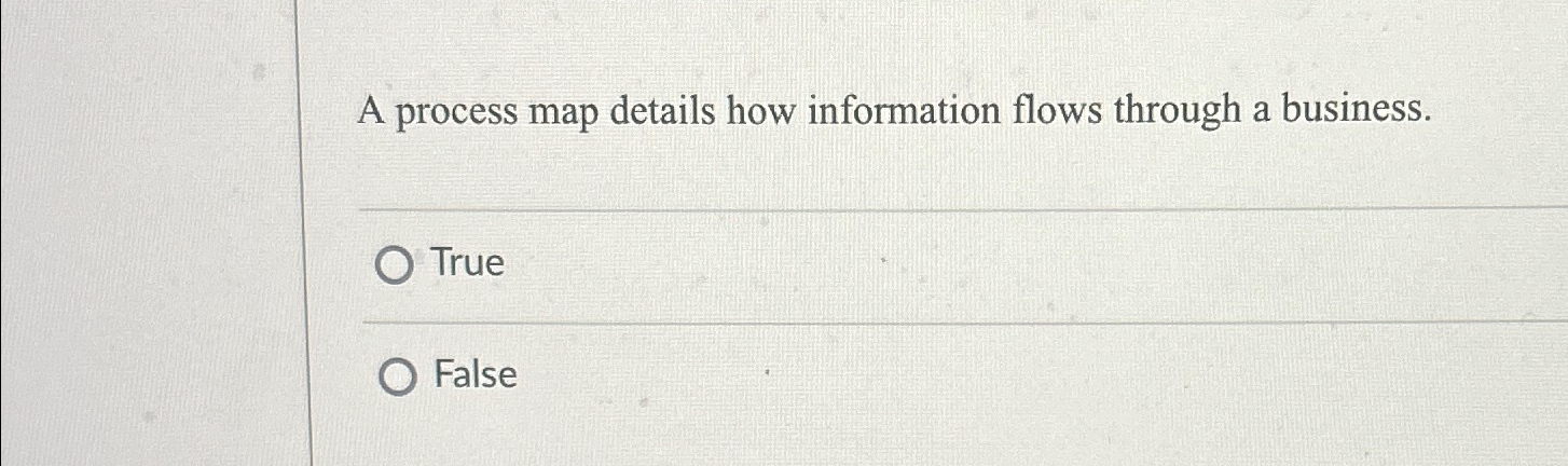  A process map details how information flows through a business. True
