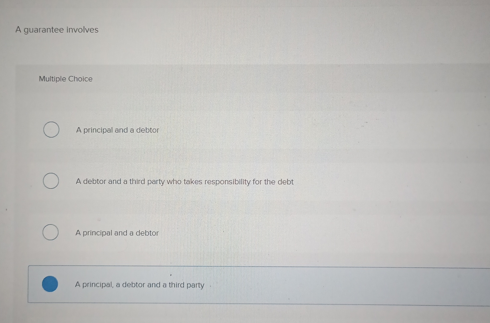  A guarantee involves Multiple Choice A principal and a debtor A