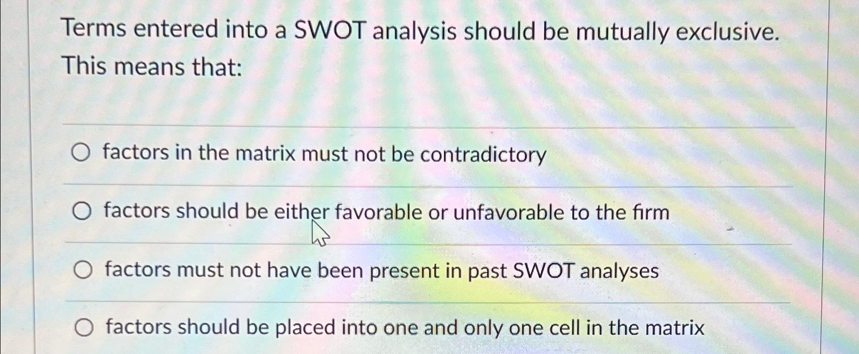  Terms entered into a SWOT analysis should be mutually exclusive. This