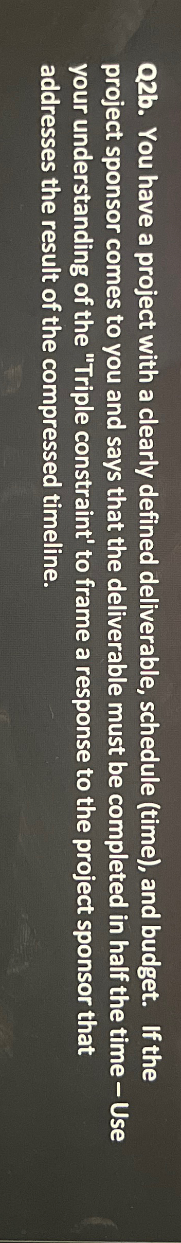  Q2b. You have a project with a clearly defined deliverable, schedule