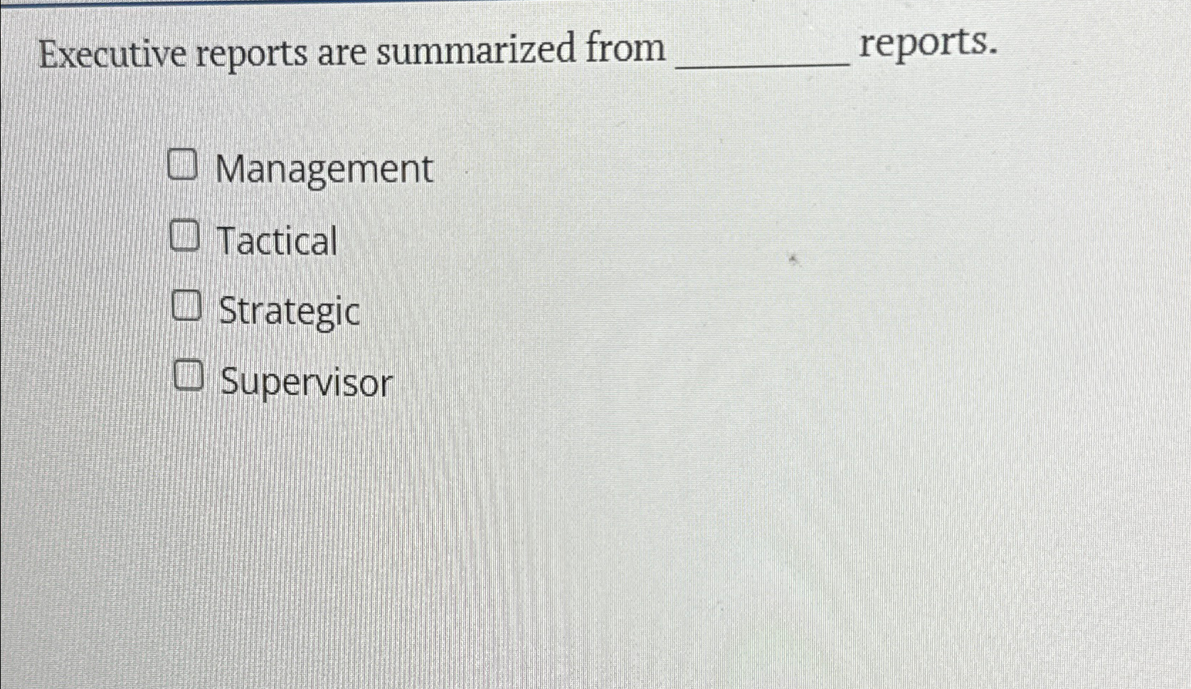  Executive reports are summarized from reports. Management Tactical Strategic Supervisor 