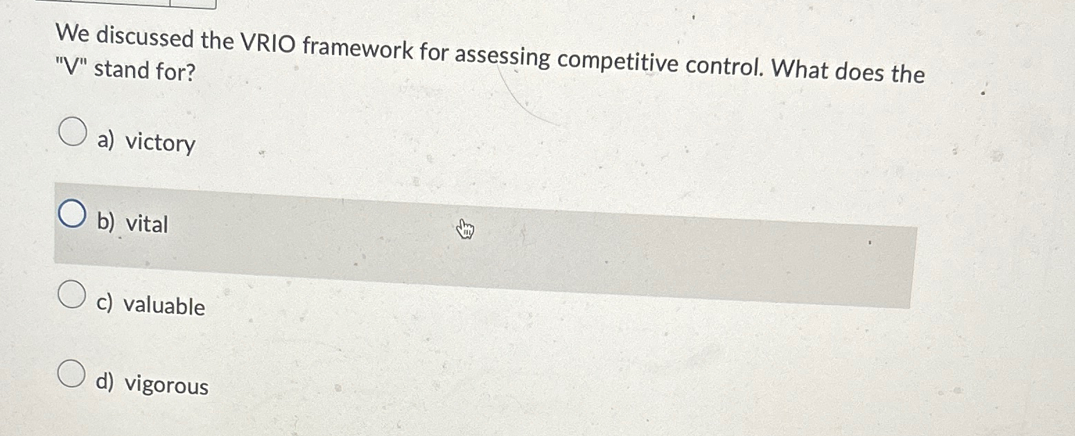  We discussed the VRIO framework for assessing competitive control. What does