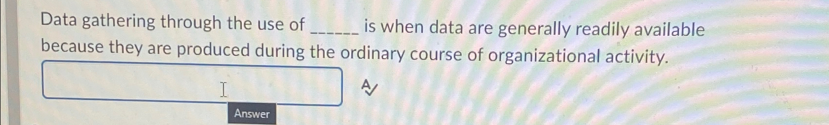  Data gathering through the use of is when data are generally