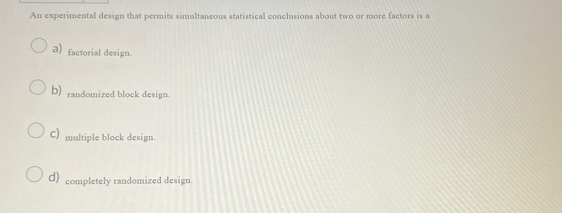  An experimental design that permits simultaneous statistical conclusions about two or