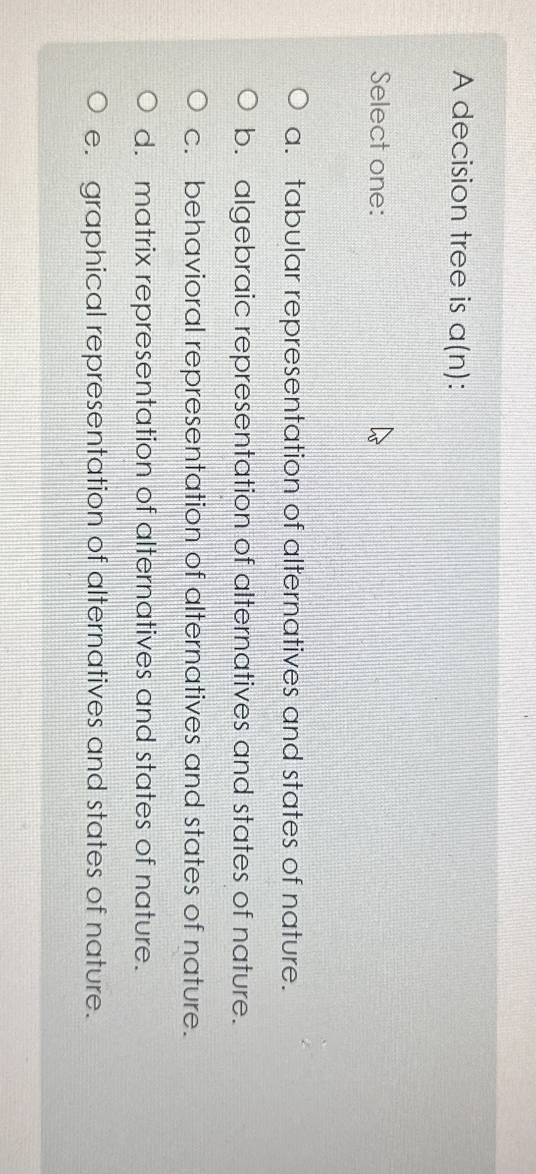  A decision tree is a(n) : Select one: a. tabular representation