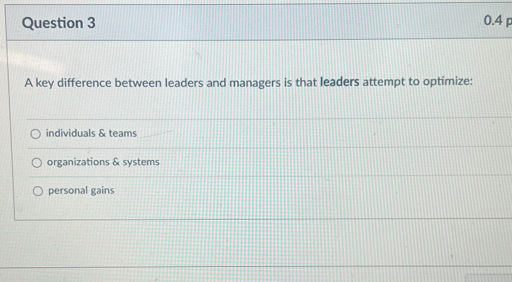  Question 3 A key difference between leaders and managers is that