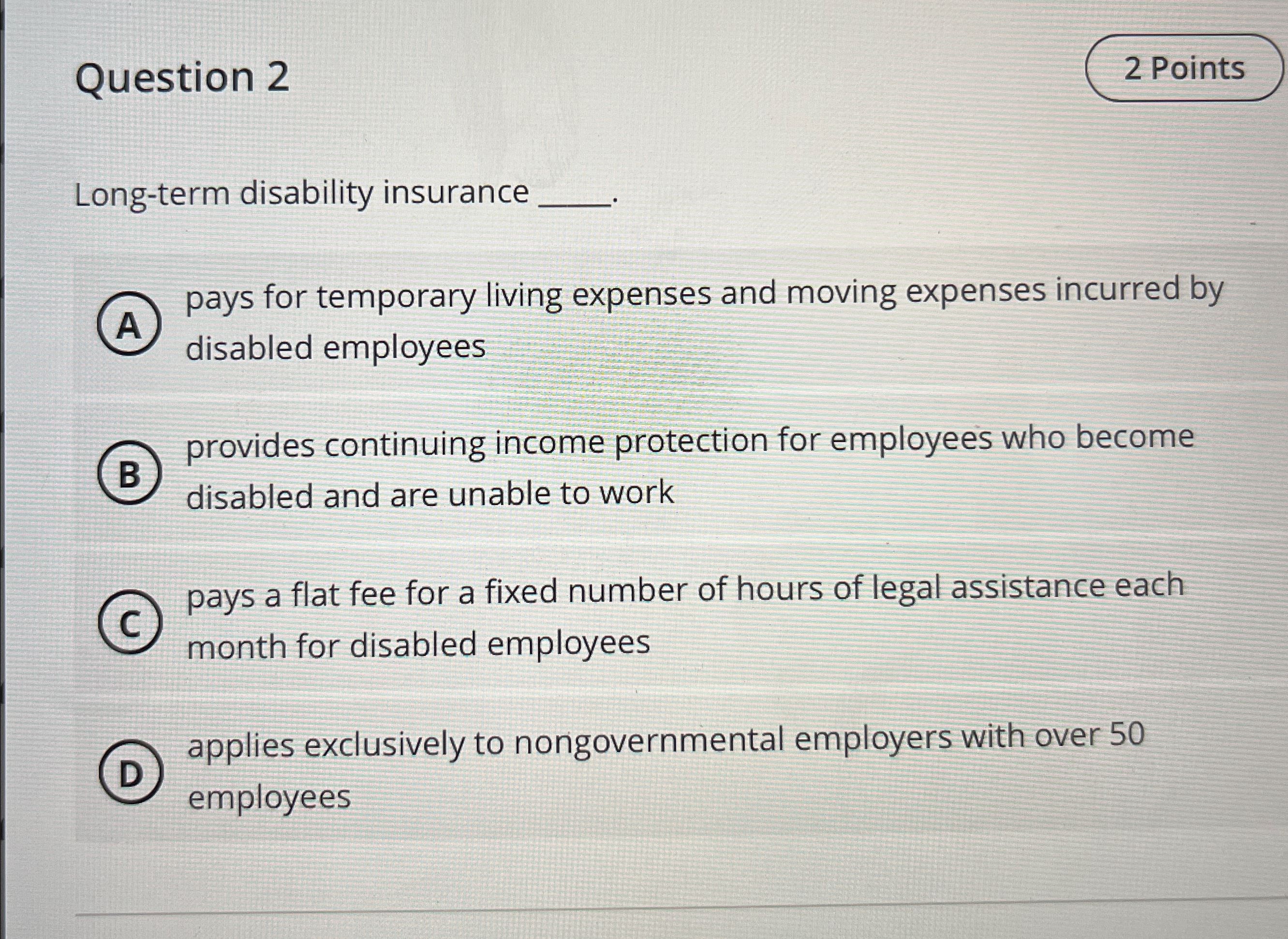  Question 2 Long-term disability insurance q, (A) pays for temporary living