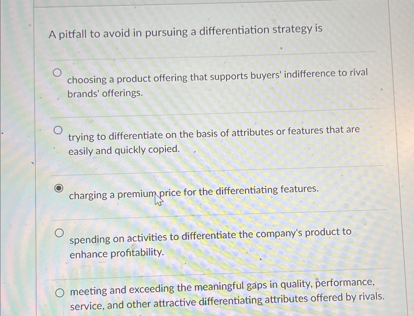  A pitfall to avoid in pursuing a differentiation strategy is choosing