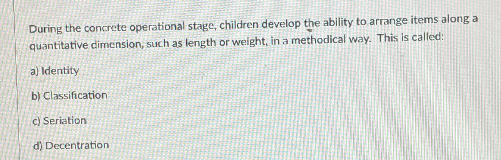  During the concrete operational stage, children develop the ability to arrange