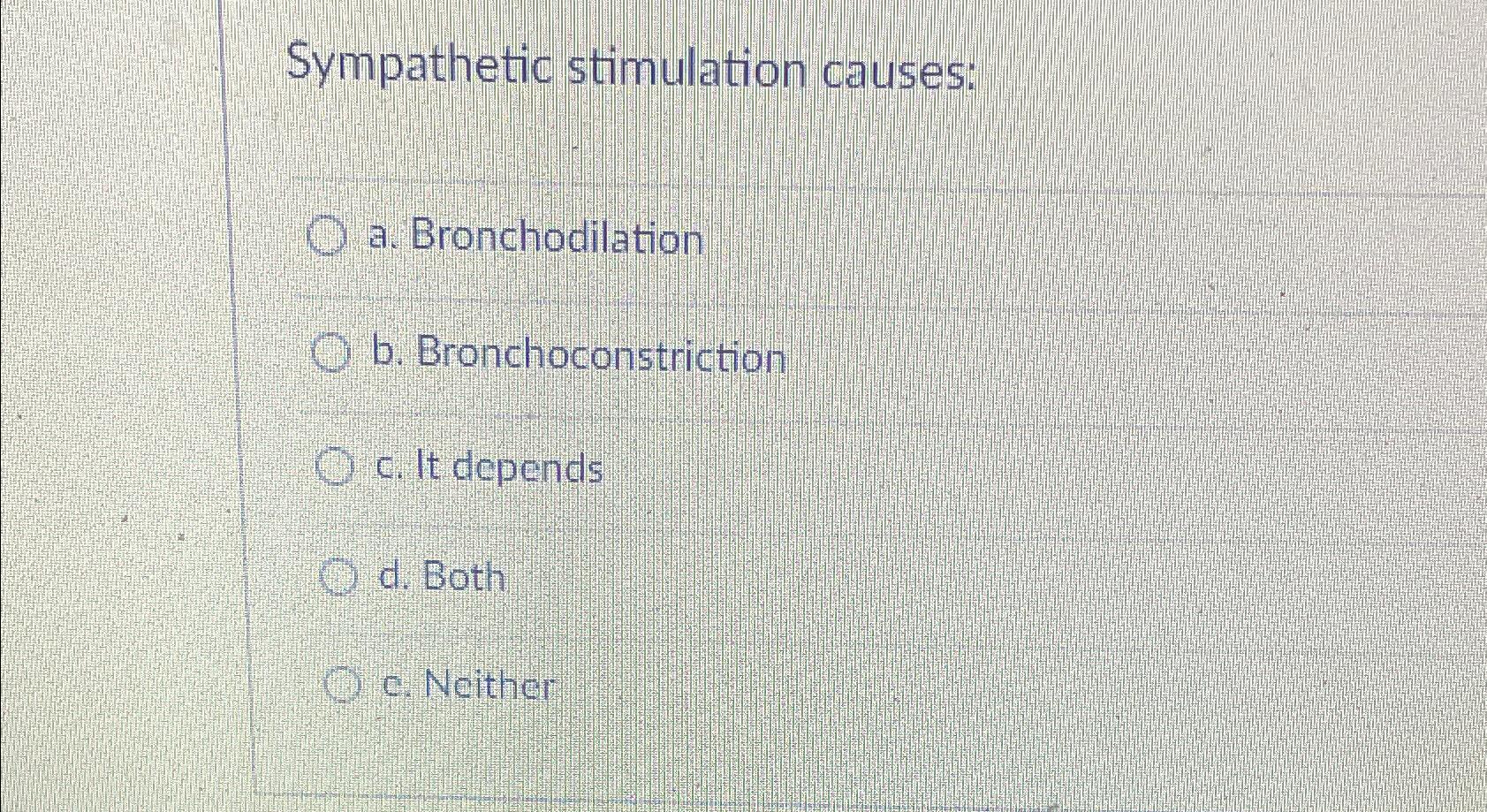  Sympathetic stimulation causes: a. Bronchodilation b. Bronchoconstriction c. It depends d.