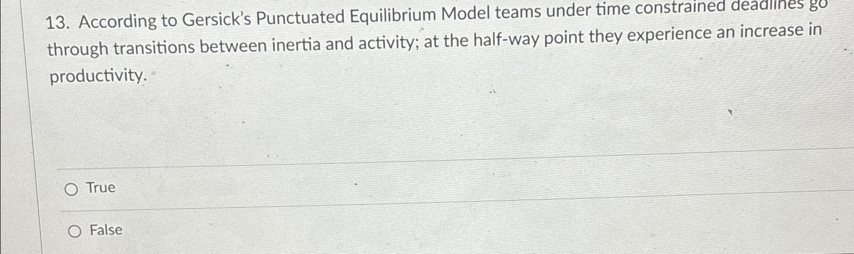  According to Gersick's Punctuated Equilibrium Model teams under time constrained dead