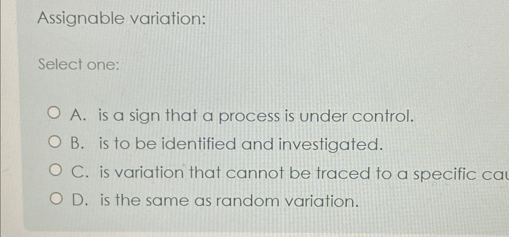  Assignable variation: Select one: A. is a sign that a process