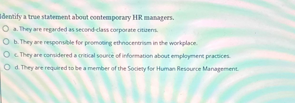  Identify a true statement about contemporary HR managers. a. They are