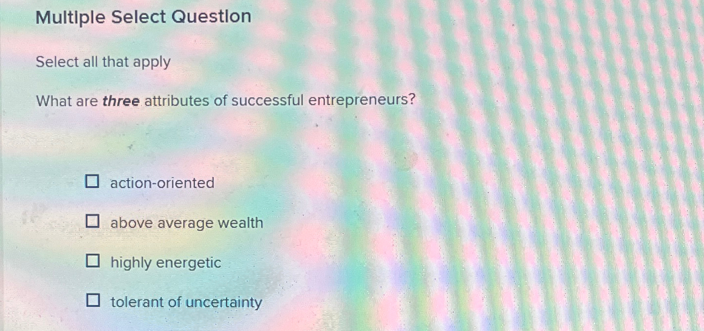  Multiple Select Questlon Select all that apply What are three attributes