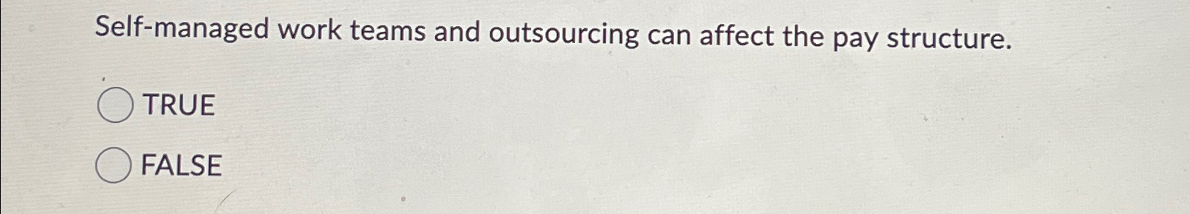  Self-managed work teams and outsourcing can affect the pay structure. TRUE