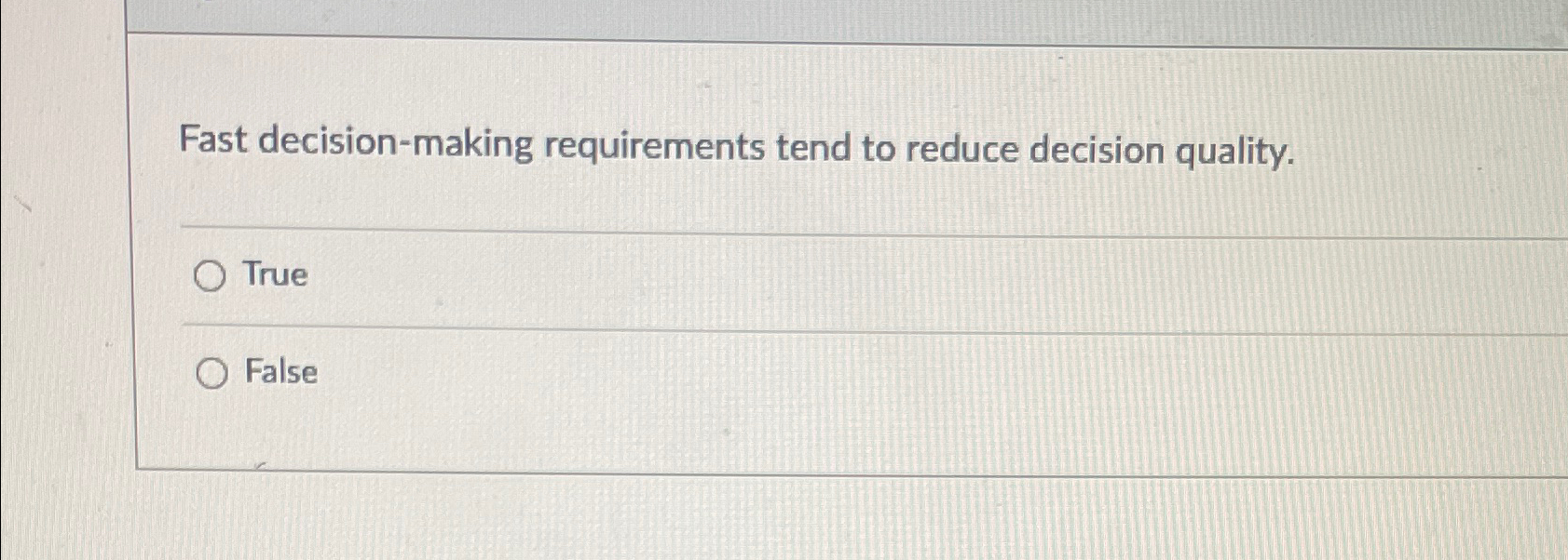  Fast decision-making requirements tend to reduce decision quality. True False 