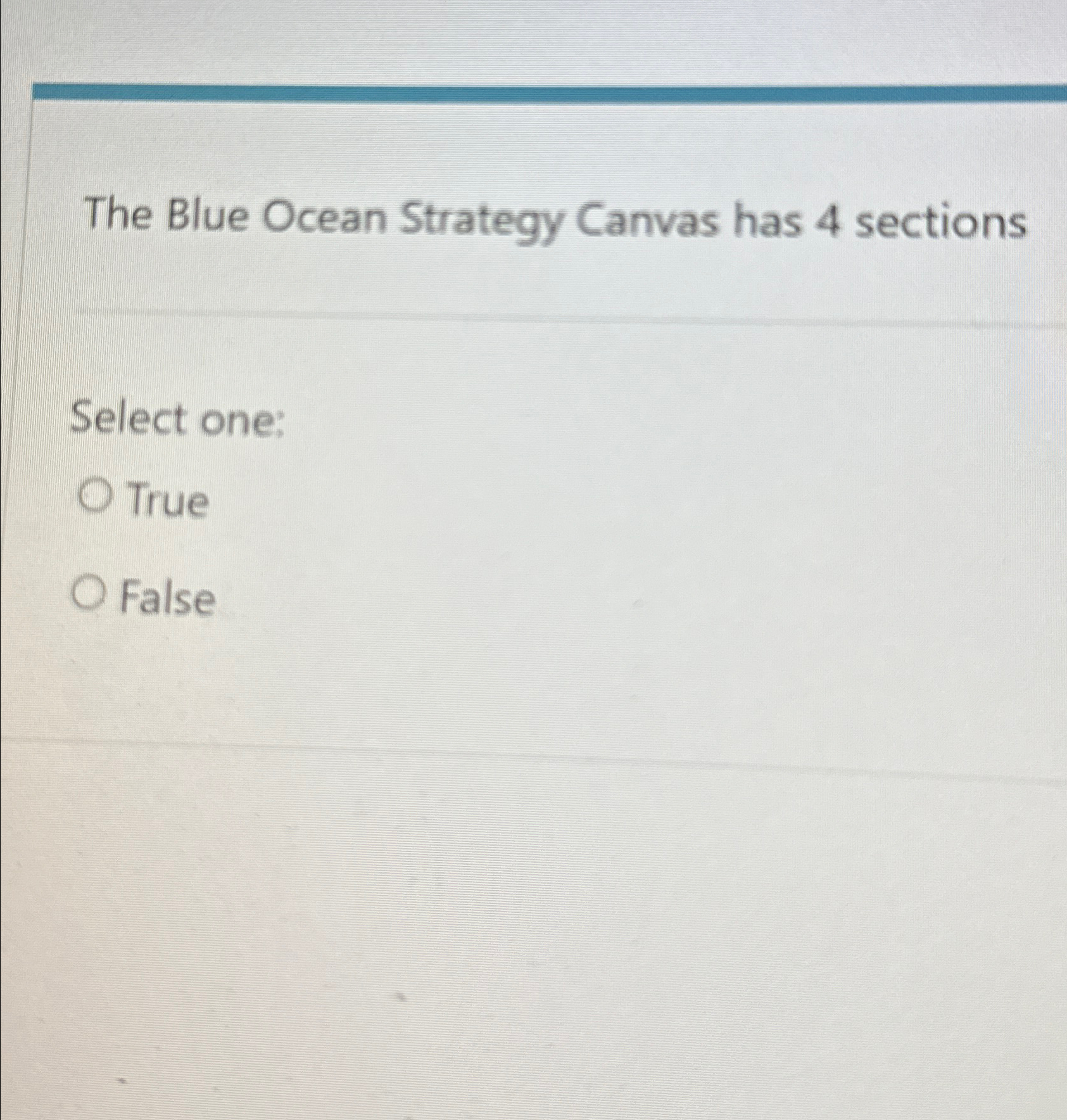  The Blue Ocean Strategy Canvas has 4 sections Select one: True