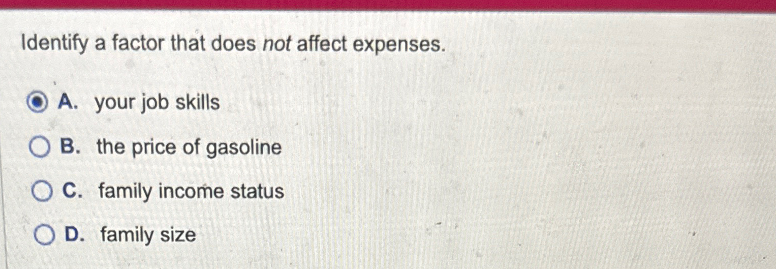  Identify a factor that does not affect expenses. A. your job