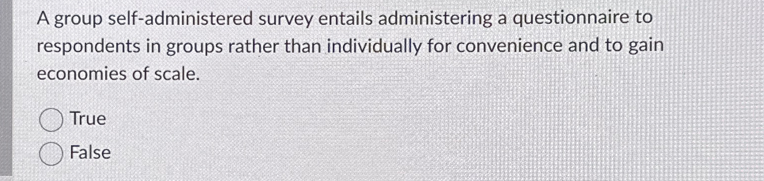 A group self-administered survey entails administering a questionnaire to respondents in