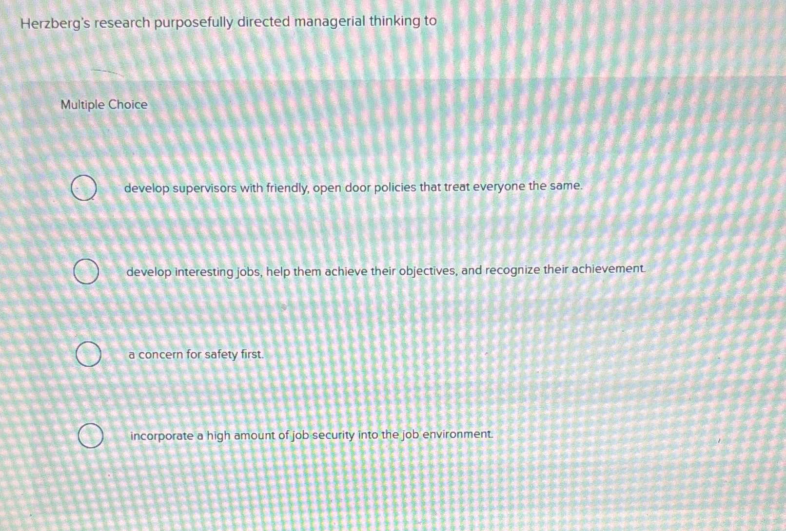  Herzberg's research purposefully directed managerial thinking to Multiple Choice develop supervisors