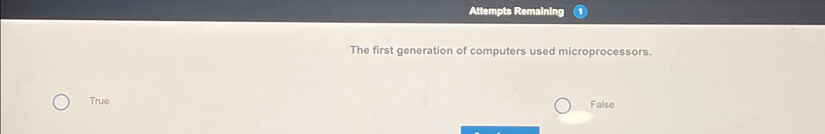  Attempts Remaining (1) The first generation of computers used microprocessors. True