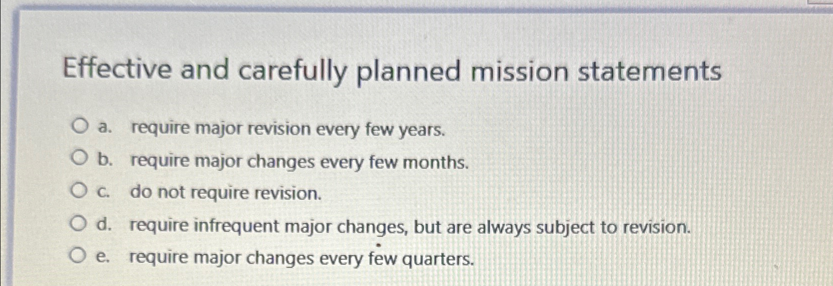  Effective and carefully planned mission statements a. require major revision every