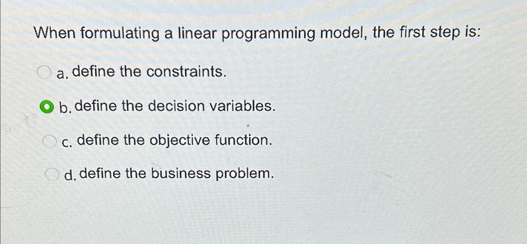  When formulating a linear programming model, the first step is: a.