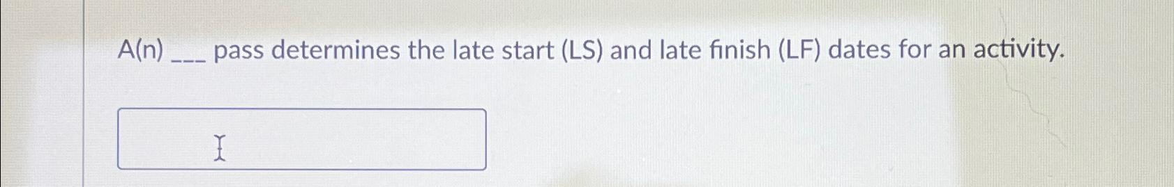  A(n) pass determines the late start (LS) and late finish (LF)