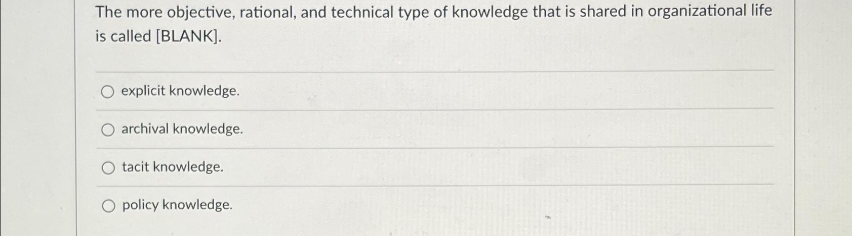  The more objective, rational, and technical type of knowledge that is