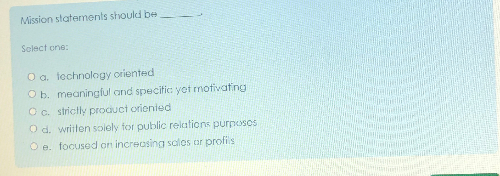  Mission statements should be Select one: a. technology oriented b. meaningful