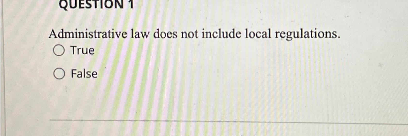  Administrative law does not include local regulations. True False 
