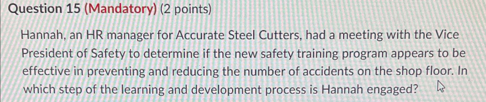  Question 15(Mandatory)(2 points) Hannah, an HR manager for Accurate Steel Cutters,