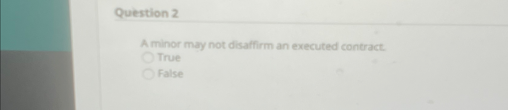 Question 2 A minor may not disaffirm an executed contract. True