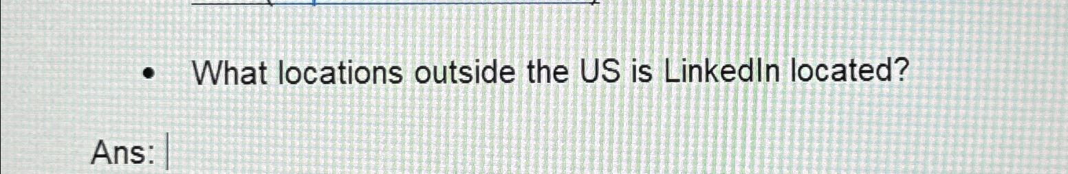  What locations outside the US is Linkedln located? Ans: 