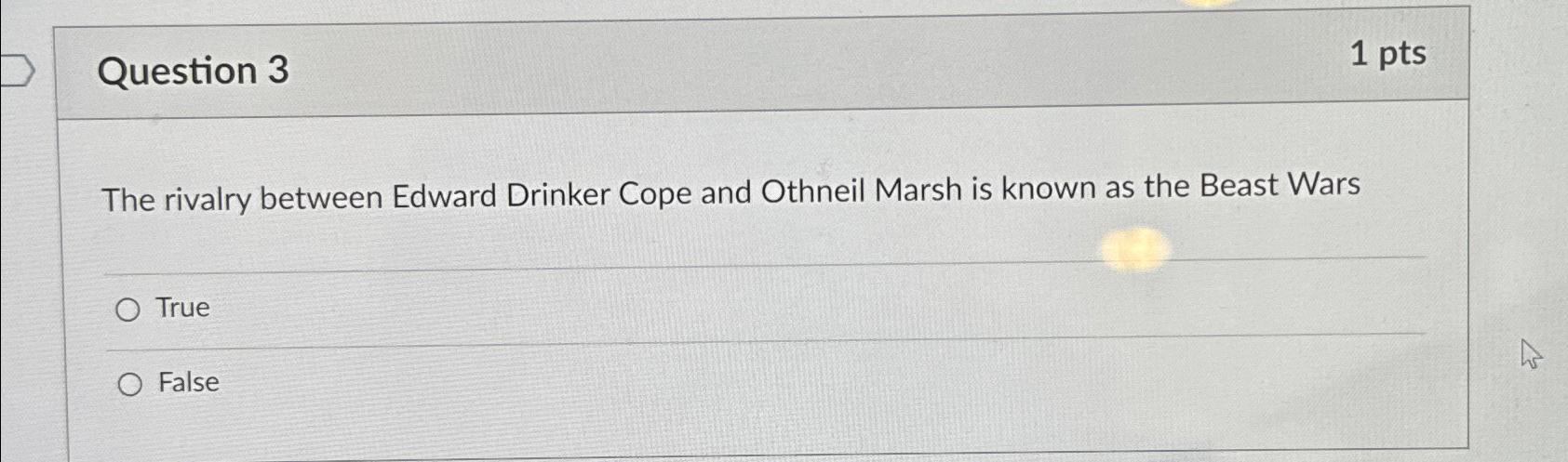 Question 3 1 pts The rivalry between Edward Drinker Cope and