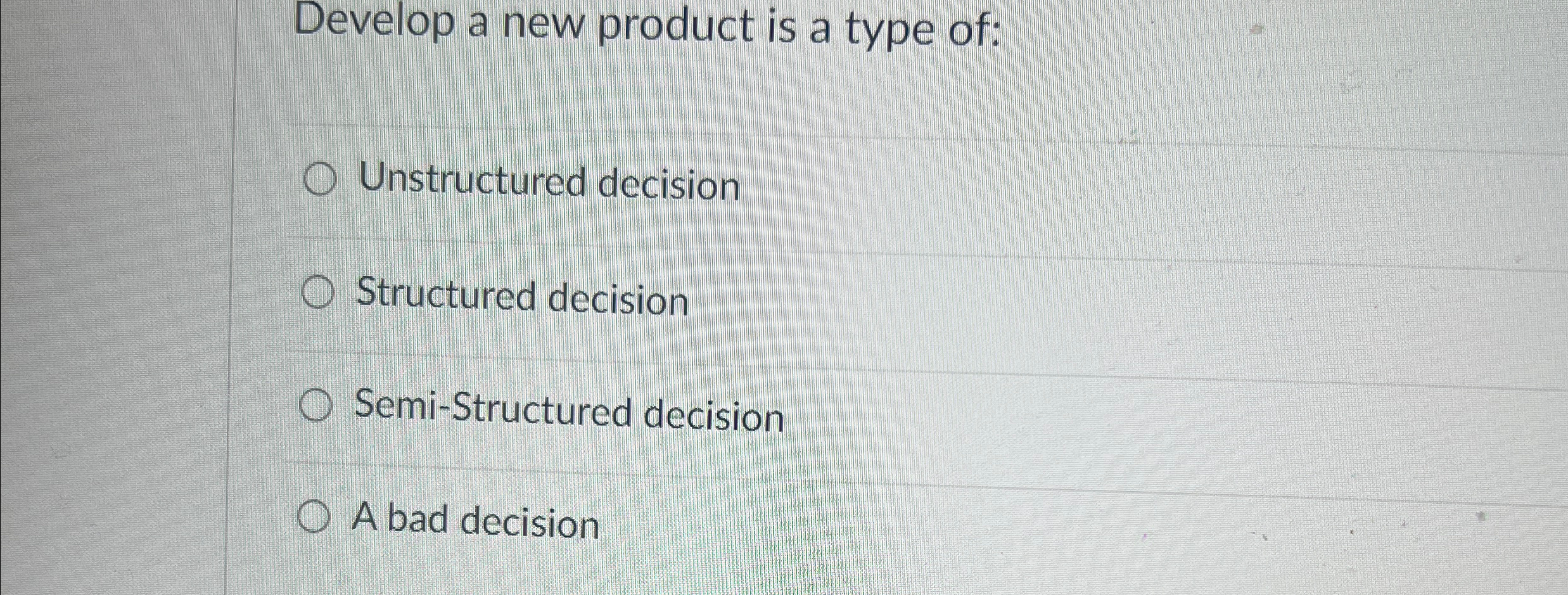  Develop a new product is a type of: Unstructured decision Structured