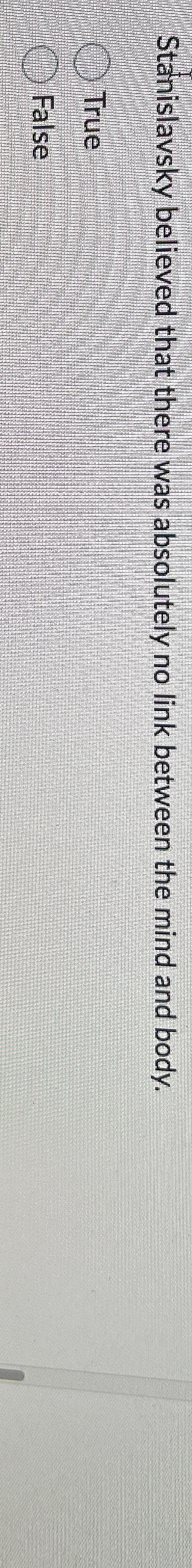  Stanislavsky believed that there was absolutely no link between the mind